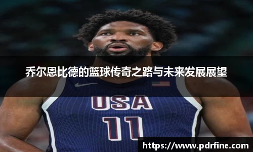 乔尔恩比德的篮球传奇之路与未来发展展望