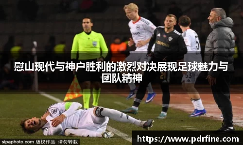 慰山现代与神户胜利的激烈对决展现足球魅力与团队精神