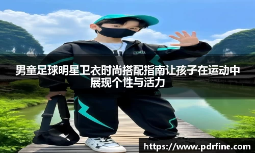 男童足球明星卫衣时尚搭配指南让孩子在运动中展现个性与活力
