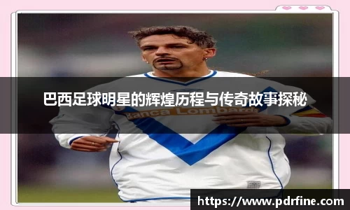巴西足球明星的辉煌历程与传奇故事探秘